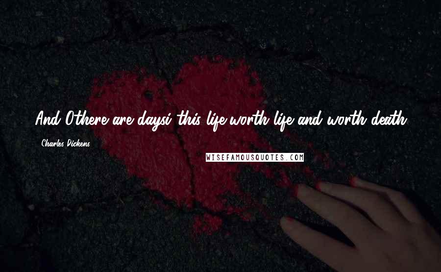 Charles Dickens Quotes: And Othere are daysi this life,worth life and worth death