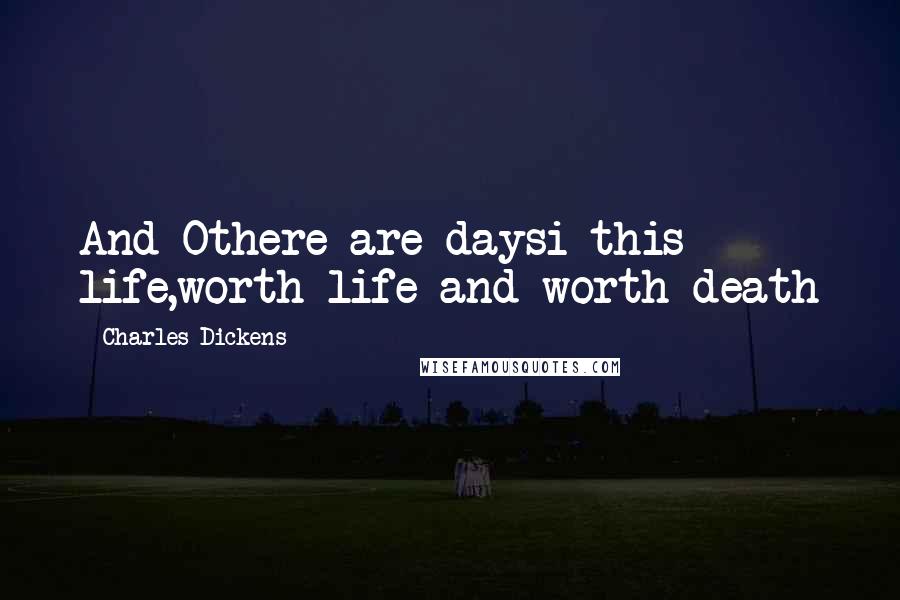 Charles Dickens Quotes: And Othere are daysi this life,worth life and worth death