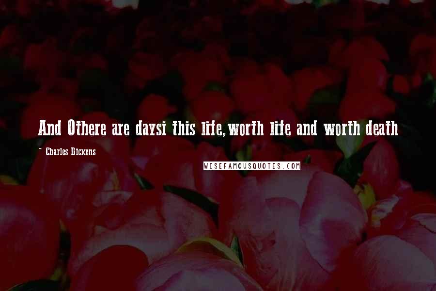 Charles Dickens Quotes: And Othere are daysi this life,worth life and worth death