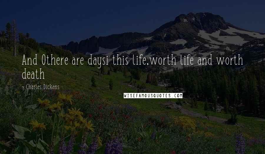 Charles Dickens Quotes: And Othere are daysi this life,worth life and worth death