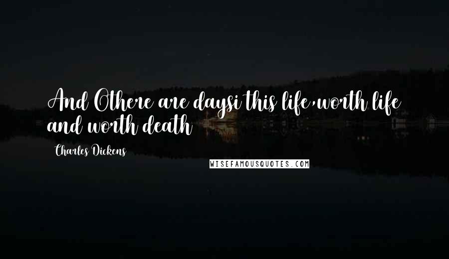 Charles Dickens Quotes: And Othere are daysi this life,worth life and worth death