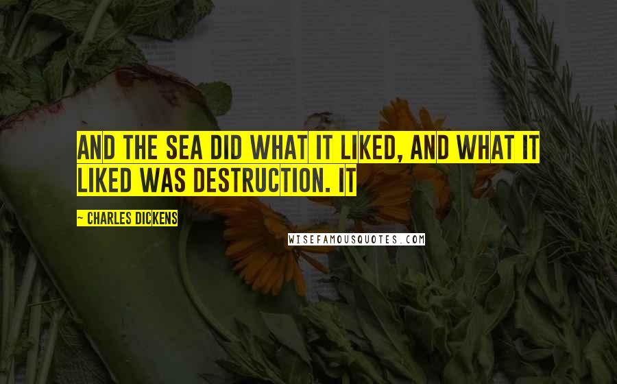 Charles Dickens Quotes: And the sea did what it liked, and what it liked was destruction. It