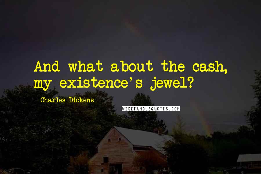 Charles Dickens Quotes: And what about the cash, my existence's jewel?