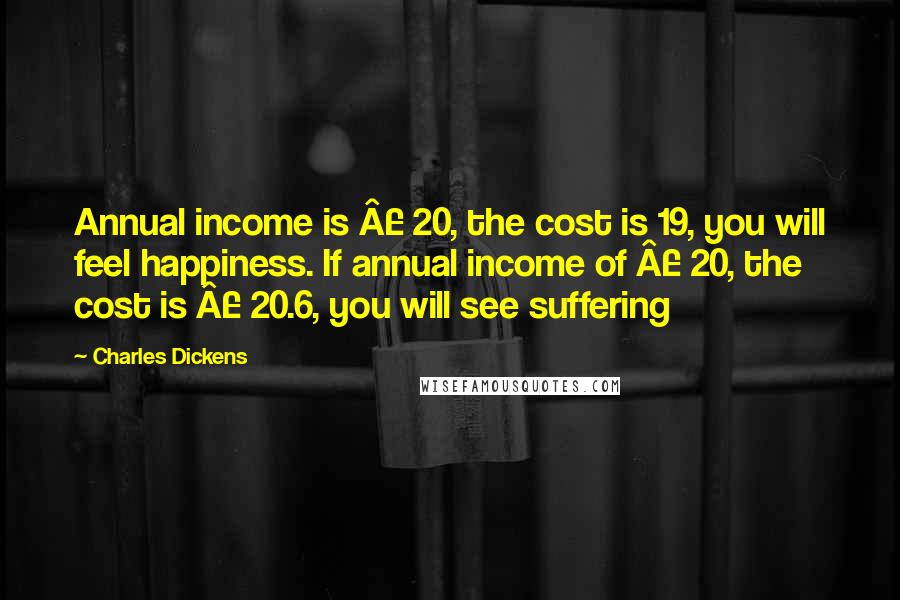 Charles Dickens Quotes: Annual income is £ 20, the cost is 19, you will feel happiness. If annual income of £ 20, the cost is £ 20.6, you will see suffering