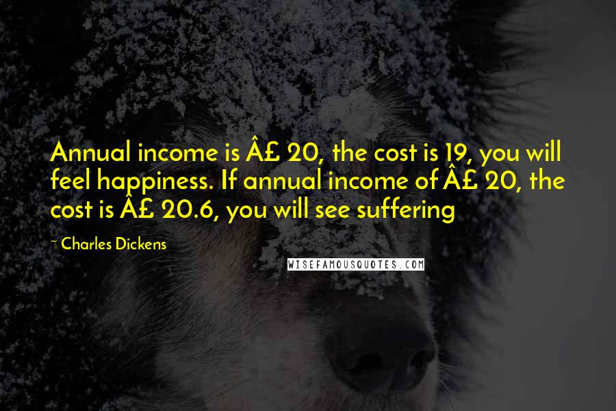 Charles Dickens Quotes: Annual income is £ 20, the cost is 19, you will feel happiness. If annual income of £ 20, the cost is £ 20.6, you will see suffering