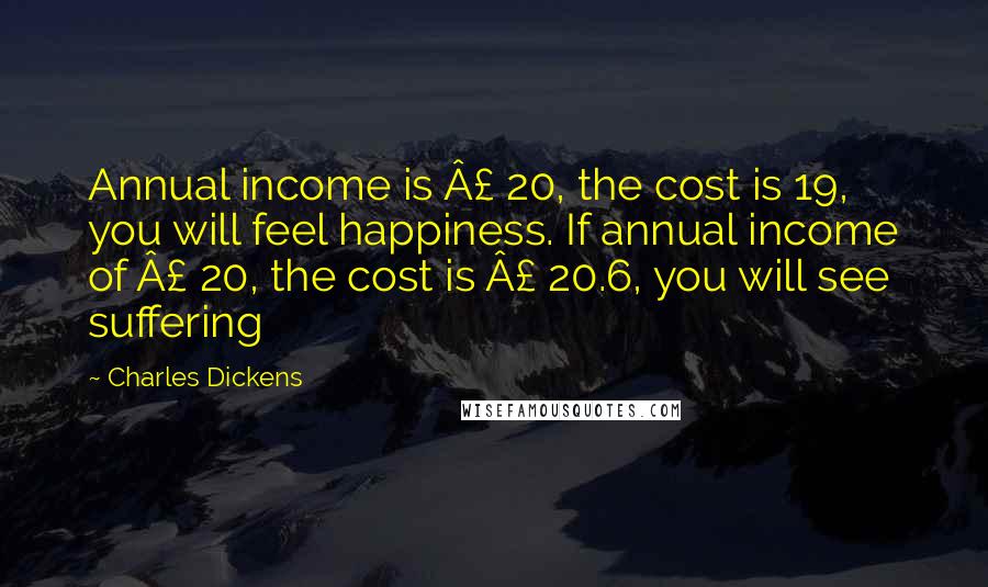 Charles Dickens Quotes: Annual income is £ 20, the cost is 19, you will feel happiness. If annual income of £ 20, the cost is £ 20.6, you will see suffering
