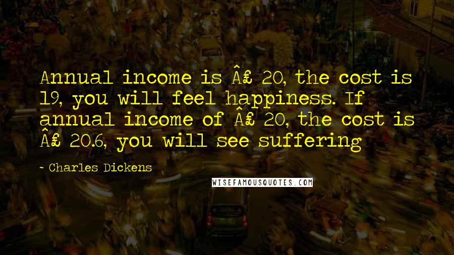 Charles Dickens Quotes: Annual income is £ 20, the cost is 19, you will feel happiness. If annual income of £ 20, the cost is £ 20.6, you will see suffering