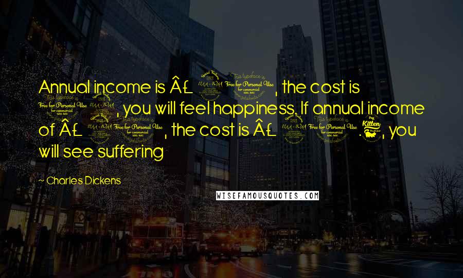 Charles Dickens Quotes: Annual income is £ 20, the cost is 19, you will feel happiness. If annual income of £ 20, the cost is £ 20.6, you will see suffering