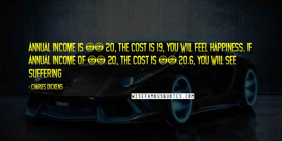 Charles Dickens Quotes: Annual income is £ 20, the cost is 19, you will feel happiness. If annual income of £ 20, the cost is £ 20.6, you will see suffering