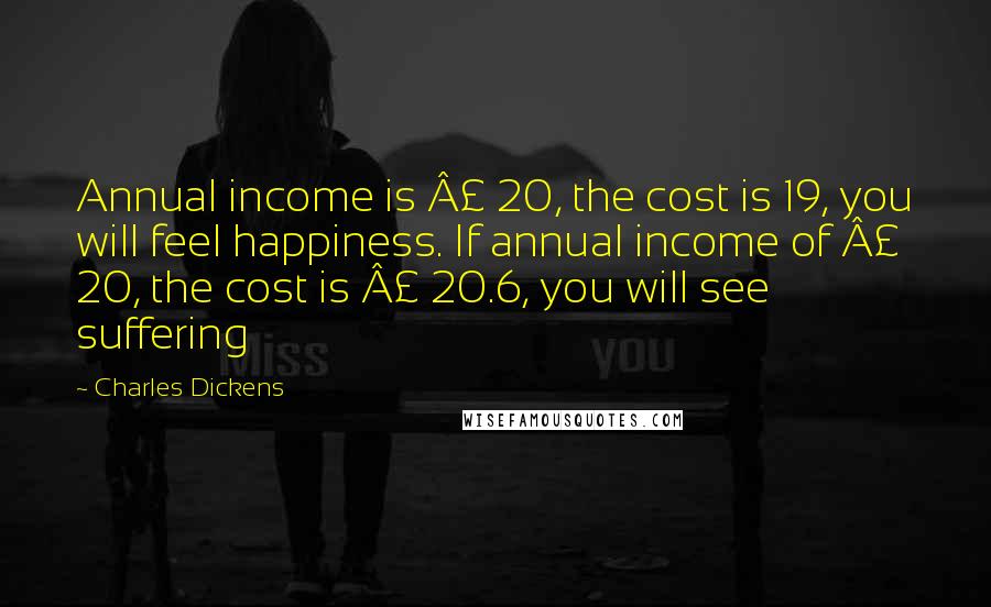 Charles Dickens Quotes: Annual income is £ 20, the cost is 19, you will feel happiness. If annual income of £ 20, the cost is £ 20.6, you will see suffering