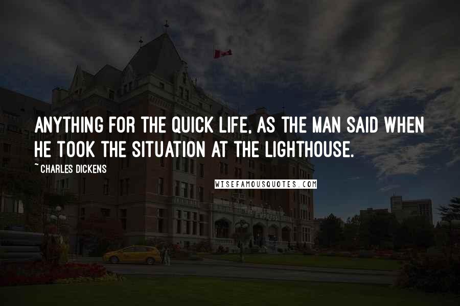 Charles Dickens Quotes: Anything for the quick life, as the man said when he took the situation at the lighthouse.