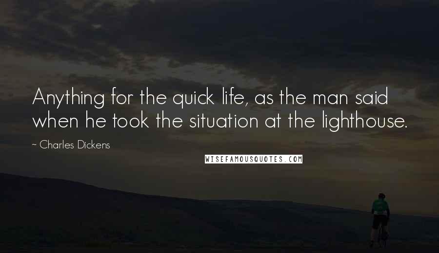 Charles Dickens Quotes: Anything for the quick life, as the man said when he took the situation at the lighthouse.