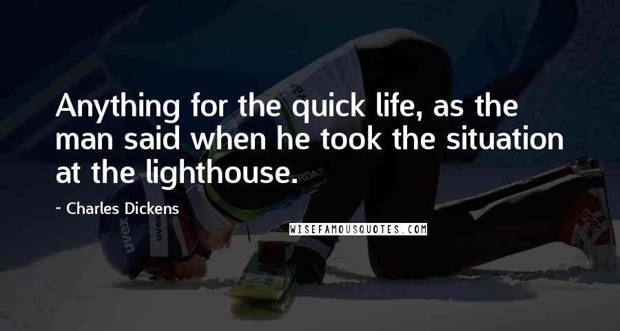 Charles Dickens Quotes: Anything for the quick life, as the man said when he took the situation at the lighthouse.