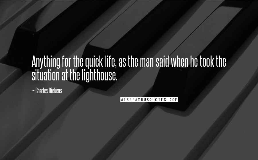 Charles Dickens Quotes: Anything for the quick life, as the man said when he took the situation at the lighthouse.