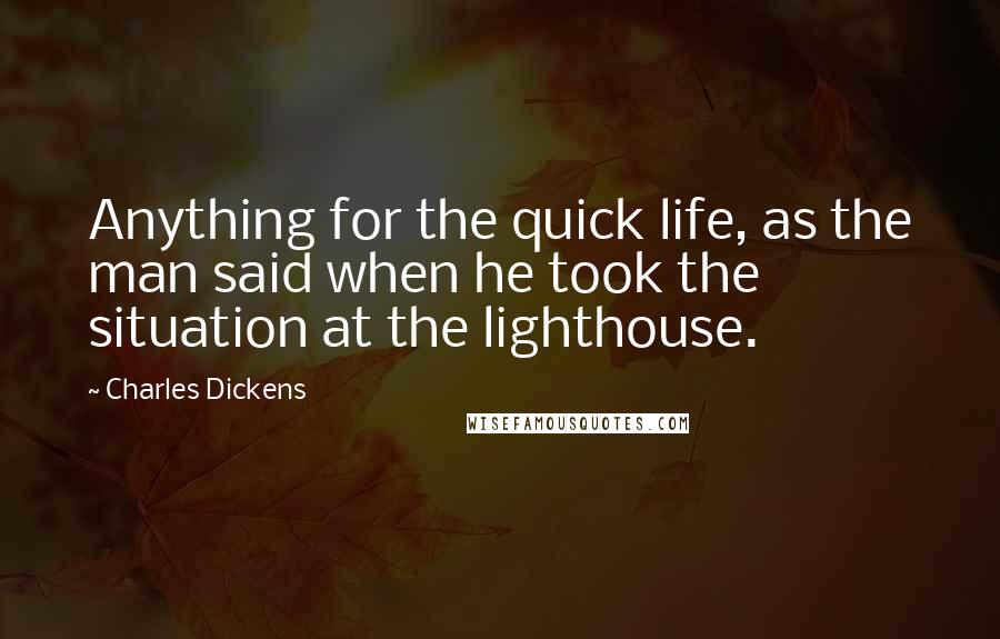 Charles Dickens Quotes: Anything for the quick life, as the man said when he took the situation at the lighthouse.