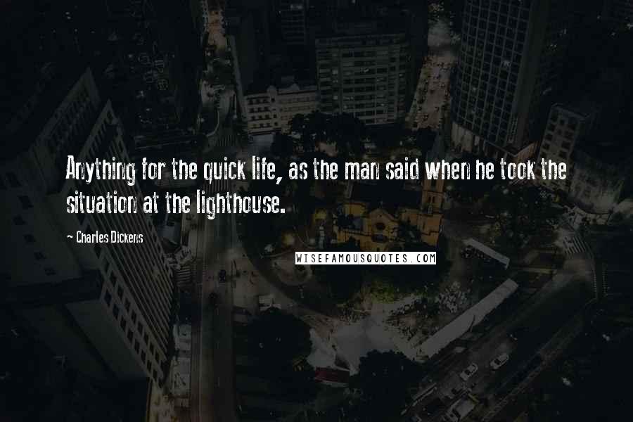 Charles Dickens Quotes: Anything for the quick life, as the man said when he took the situation at the lighthouse.