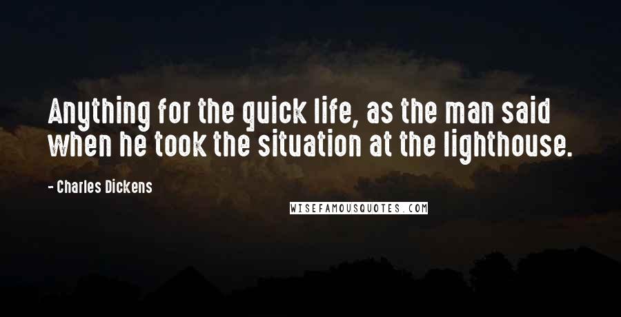 Charles Dickens Quotes: Anything for the quick life, as the man said when he took the situation at the lighthouse.