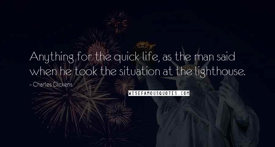 Charles Dickens Quotes: Anything for the quick life, as the man said when he took the situation at the lighthouse.