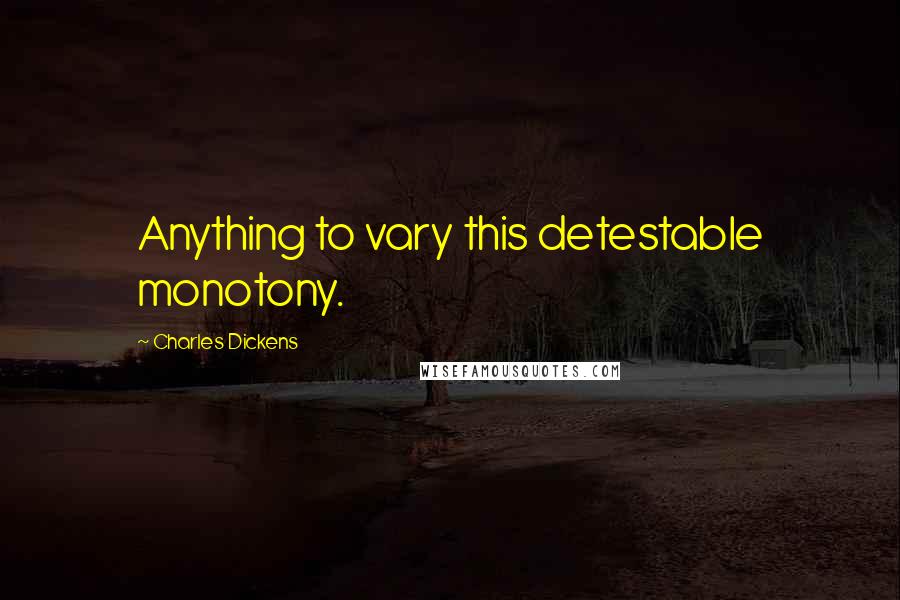 Charles Dickens Quotes: Anything to vary this detestable monotony.