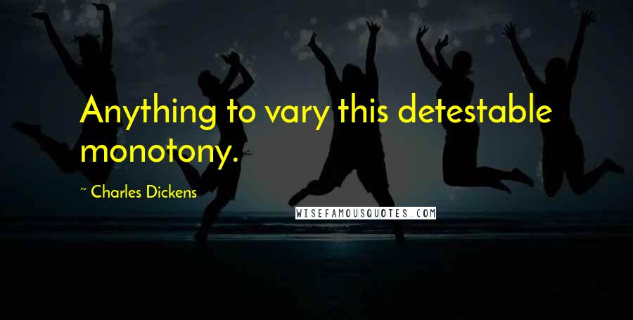 Charles Dickens Quotes: Anything to vary this detestable monotony.