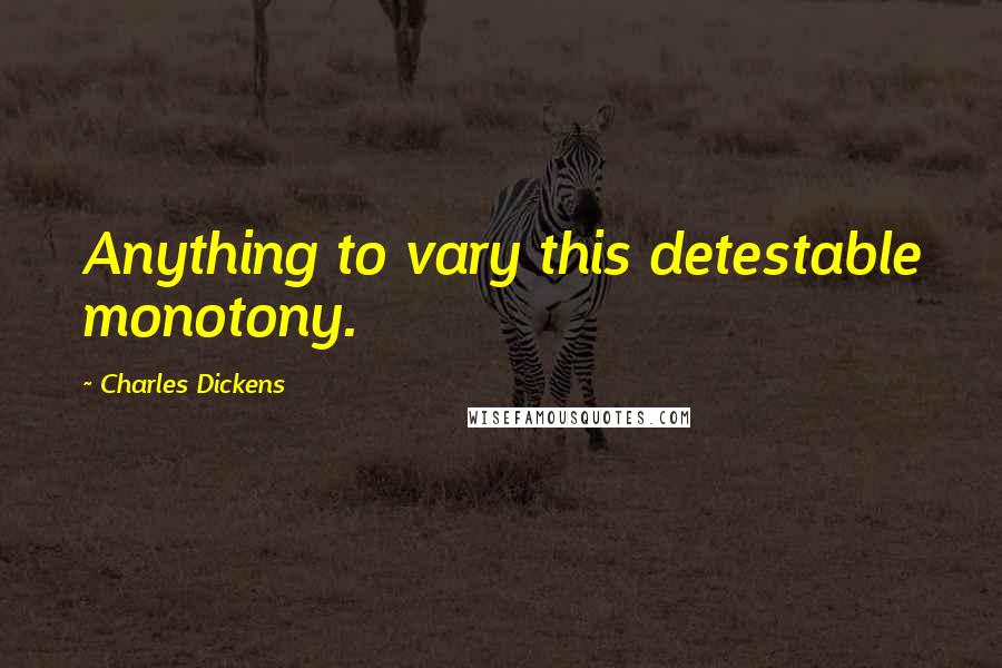 Charles Dickens Quotes: Anything to vary this detestable monotony.