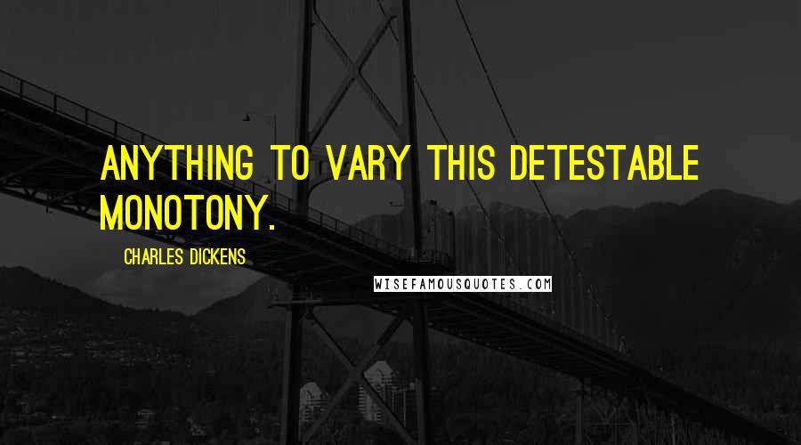 Charles Dickens Quotes: Anything to vary this detestable monotony.