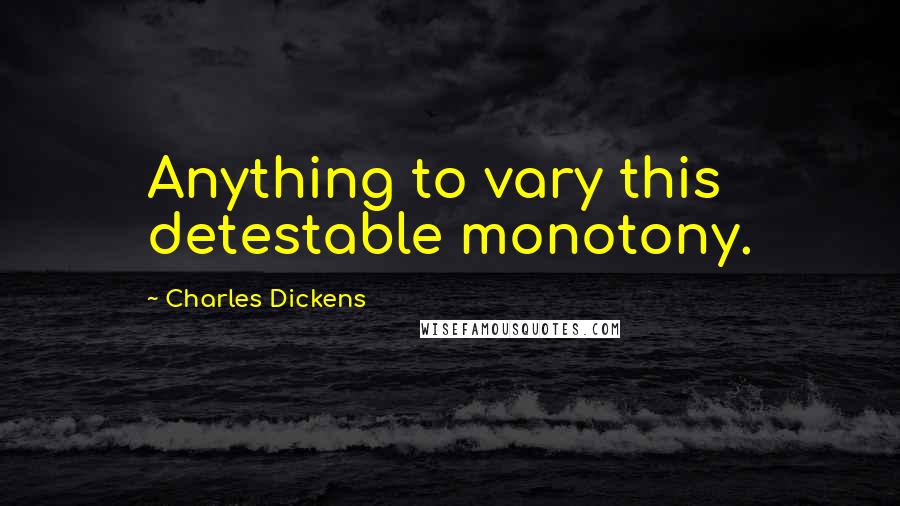 Charles Dickens Quotes: Anything to vary this detestable monotony.