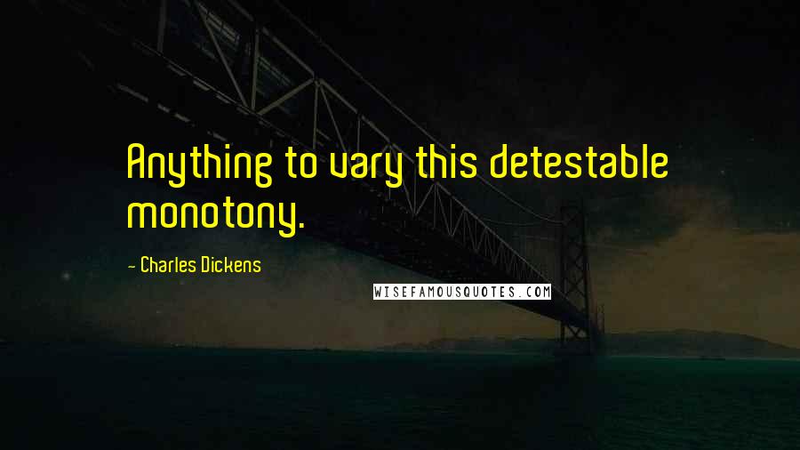 Charles Dickens Quotes: Anything to vary this detestable monotony.