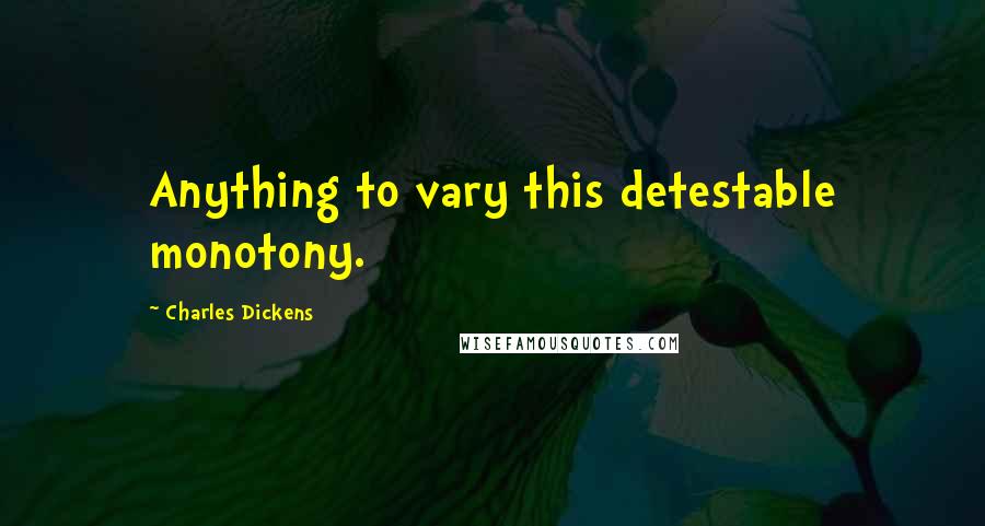 Charles Dickens Quotes: Anything to vary this detestable monotony.