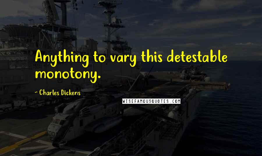 Charles Dickens Quotes: Anything to vary this detestable monotony.