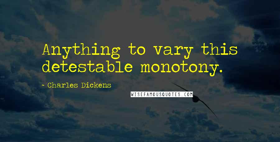 Charles Dickens Quotes: Anything to vary this detestable monotony.