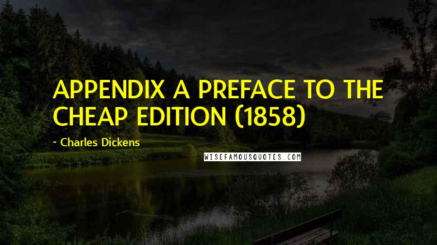 Charles Dickens Quotes: APPENDIX A PREFACE TO THE CHEAP EDITION (1858)
