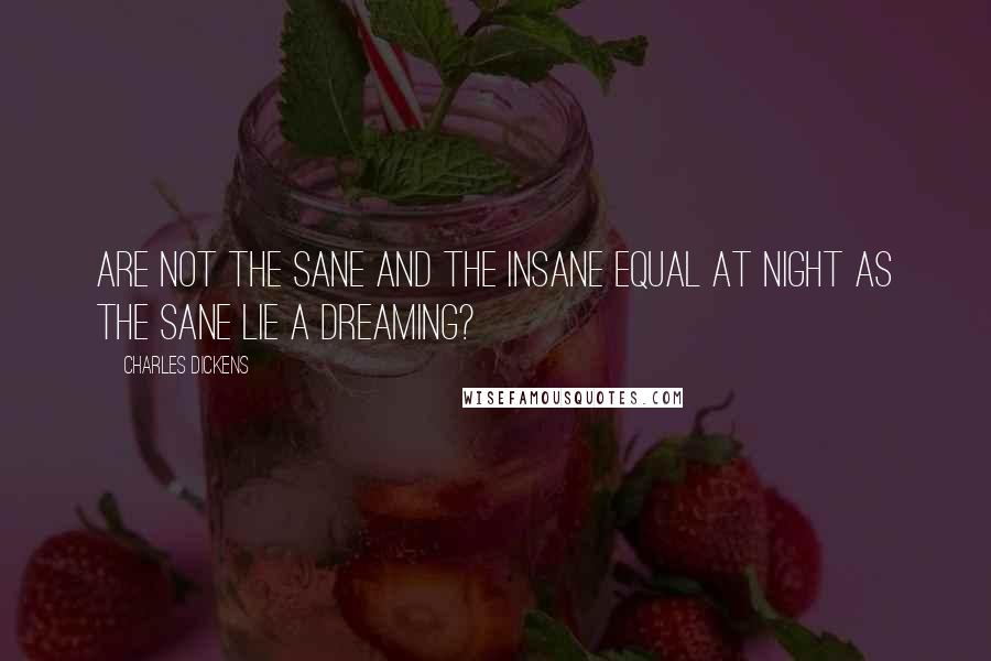 Charles Dickens Quotes: Are not the sane and the insane equal at night as the sane lie a dreaming?