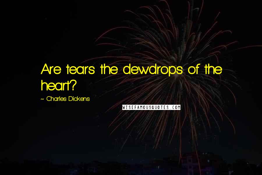 Charles Dickens Quotes: Are tears the dewdrops of the heart?