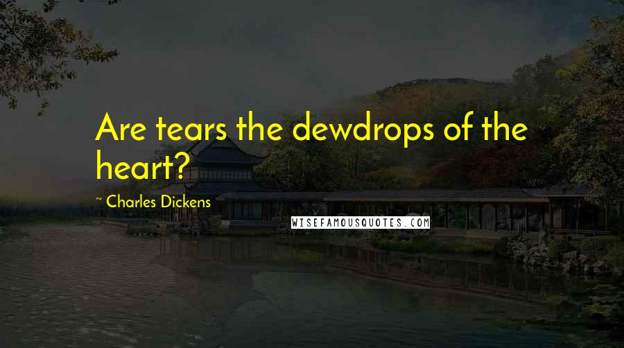 Charles Dickens Quotes: Are tears the dewdrops of the heart?