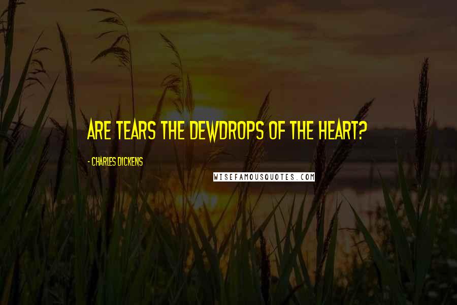 Charles Dickens Quotes: Are tears the dewdrops of the heart?