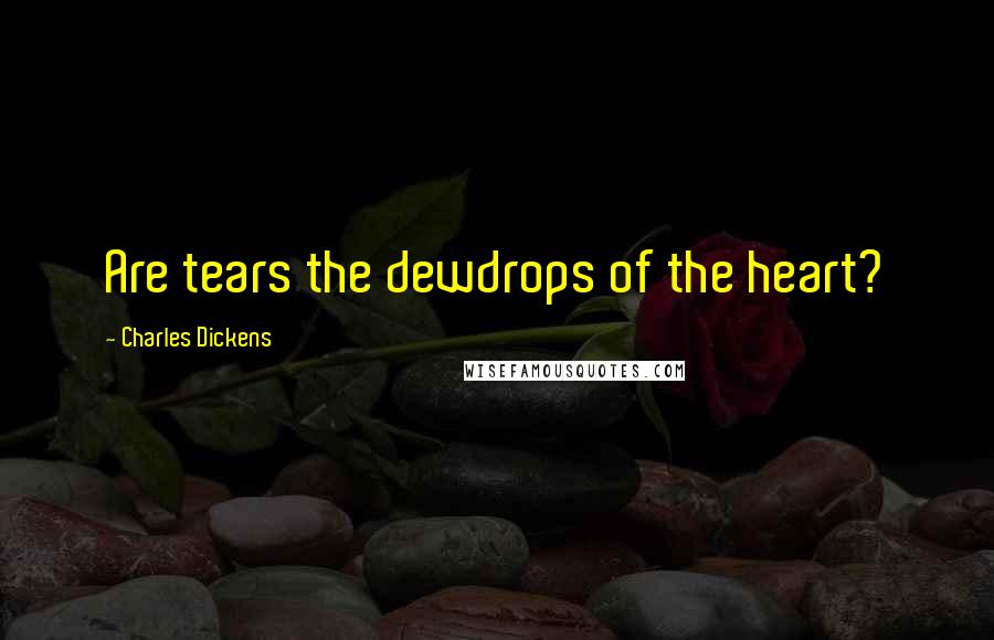 Charles Dickens Quotes: Are tears the dewdrops of the heart?