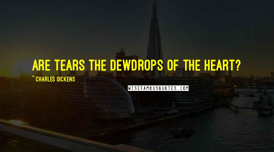 Charles Dickens Quotes: Are tears the dewdrops of the heart?