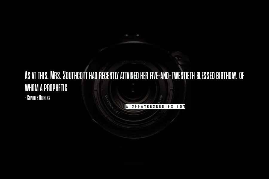 Charles Dickens Quotes: As at this. Mrs. Southcott had recently attained her five-and-twentieth blessed birthday, of whom a prophetic