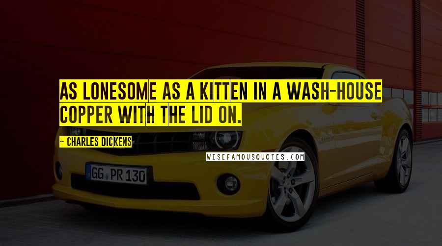 Charles Dickens Quotes: As lonesome as a kitten in a wash-house copper with the lid on.