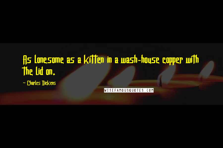 Charles Dickens Quotes: As lonesome as a kitten in a wash-house copper with the lid on.