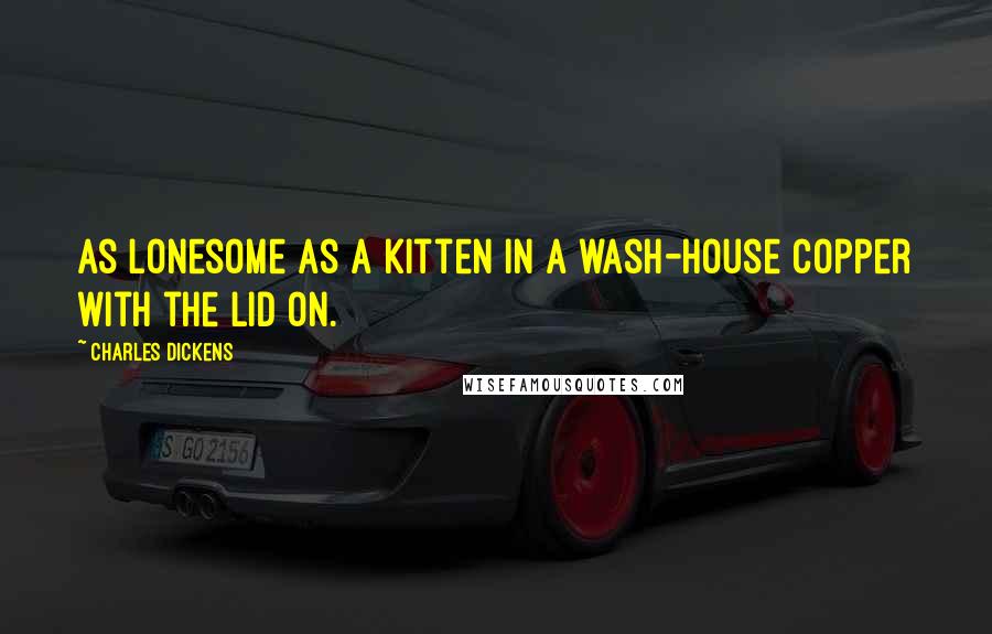 Charles Dickens Quotes: As lonesome as a kitten in a wash-house copper with the lid on.