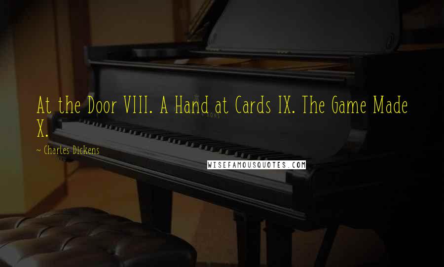 Charles Dickens Quotes: At the Door VIII. A Hand at Cards IX. The Game Made X.