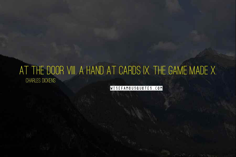 Charles Dickens Quotes: At the Door VIII. A Hand at Cards IX. The Game Made X.