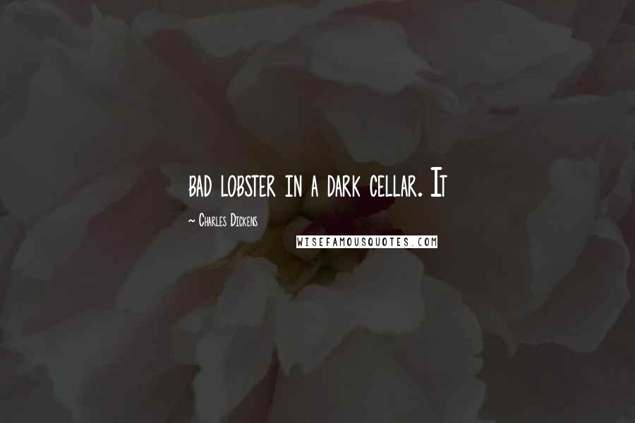 Charles Dickens Quotes: bad lobster in a dark cellar. It