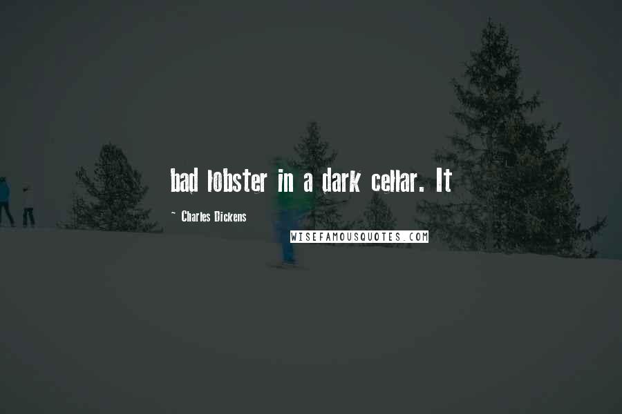 Charles Dickens Quotes: bad lobster in a dark cellar. It