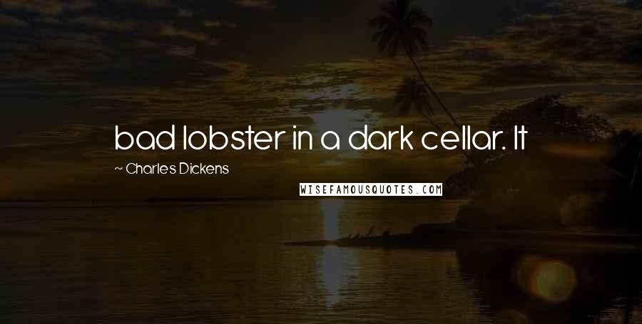 Charles Dickens Quotes: bad lobster in a dark cellar. It