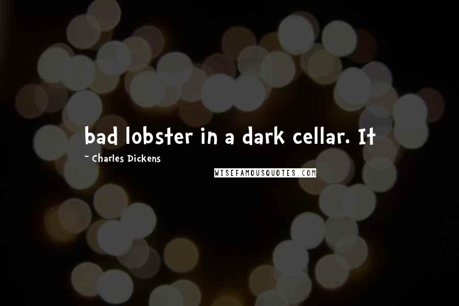 Charles Dickens Quotes: bad lobster in a dark cellar. It