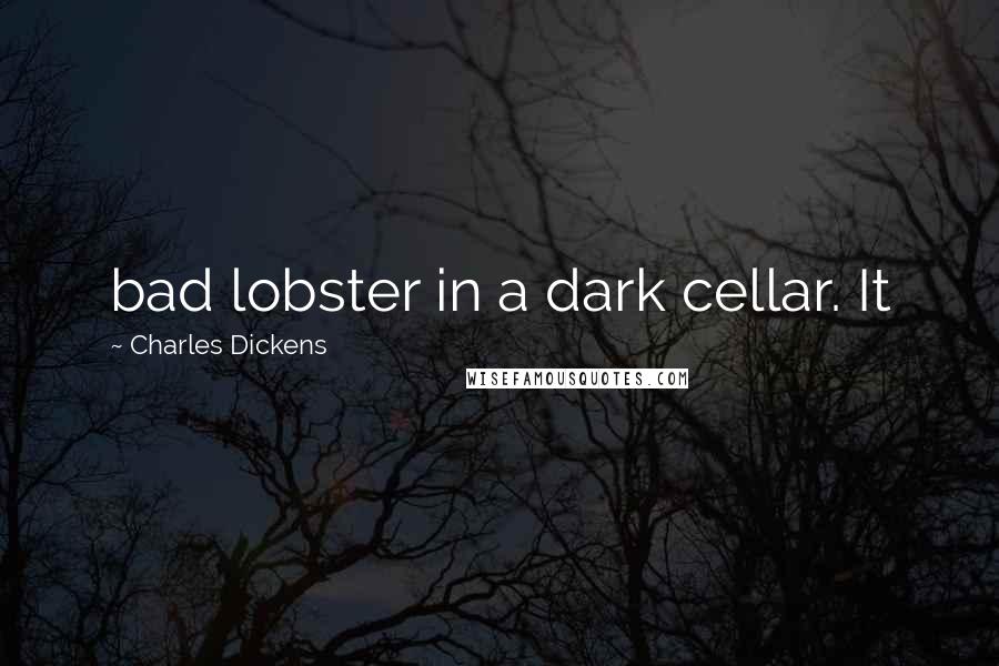 Charles Dickens Quotes: bad lobster in a dark cellar. It