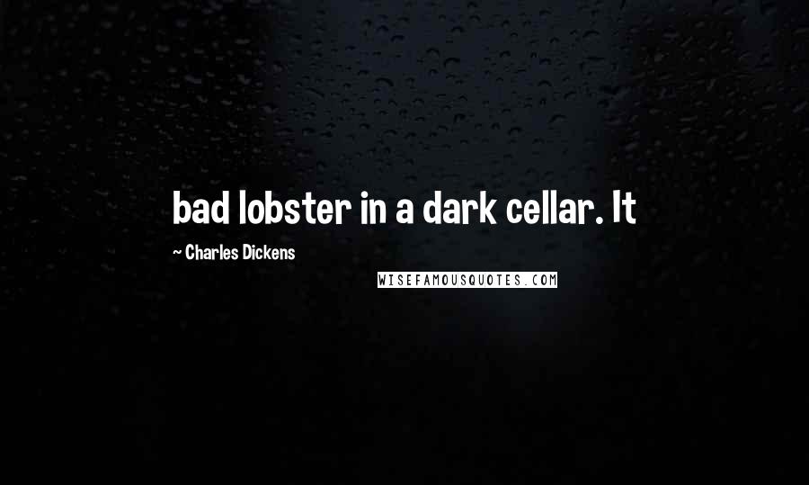 Charles Dickens Quotes: bad lobster in a dark cellar. It